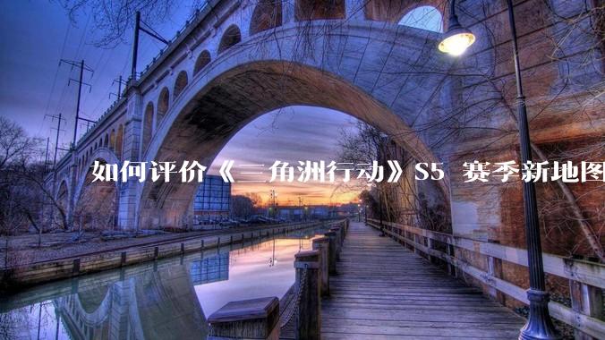 如何评价《三角洲行动》S5 赛季新地图「潮汐监狱」？