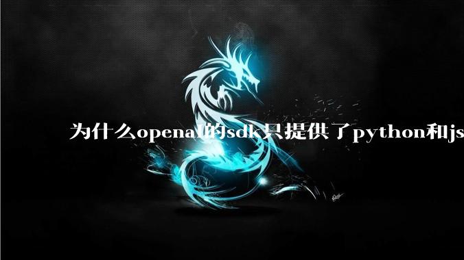 为什么openai的sdk只提供了python和js两个版本？