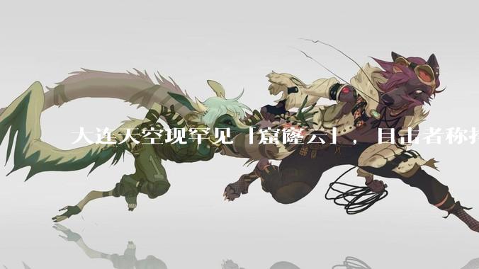大连天空现罕见「窟窿云」，目击者称持续半小时，压迫感十足，窟窿云是怎么形成的？你见过吗？