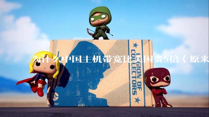 为什么中国主机带宽比美国贵5倍（原来错误的10000倍），比如阿里云？